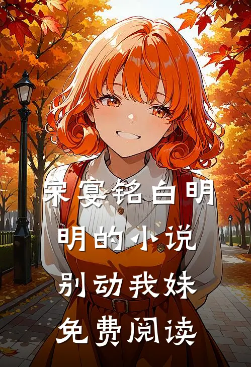宋宴铭白明明的小说别动我妹免费阅读