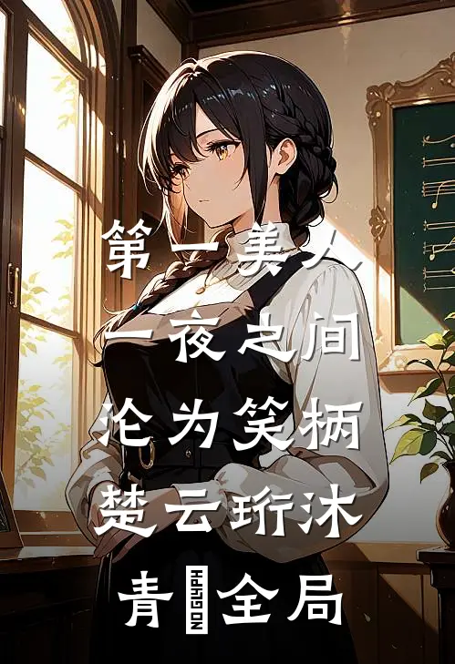 第一美人，一夜之间沦为笑柄楚云珩沐青婼全局
