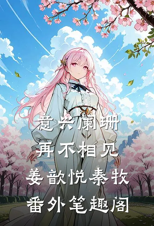 意兴阑珊再不相见：姜歆悦秦牧番外笔趣阁