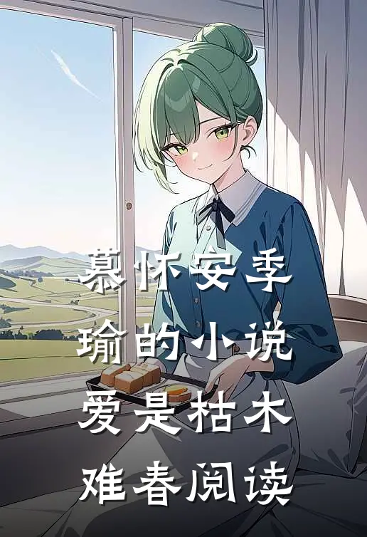 慕怀安季瑜的小说爱是枯木难春阅读
