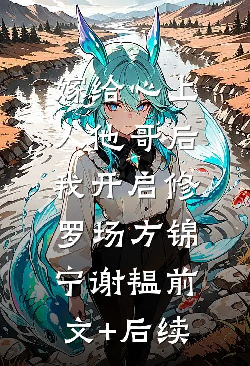 嫁给心上人他哥后，我开启修罗场方锦宁谢韫前文+后续