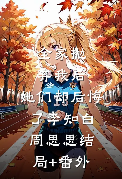 全家抛弃我后，她们却后悔了李知白周思思结局+番外
