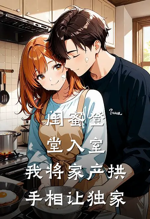 闺蜜登堂入室，我将家产拱手相让独家
