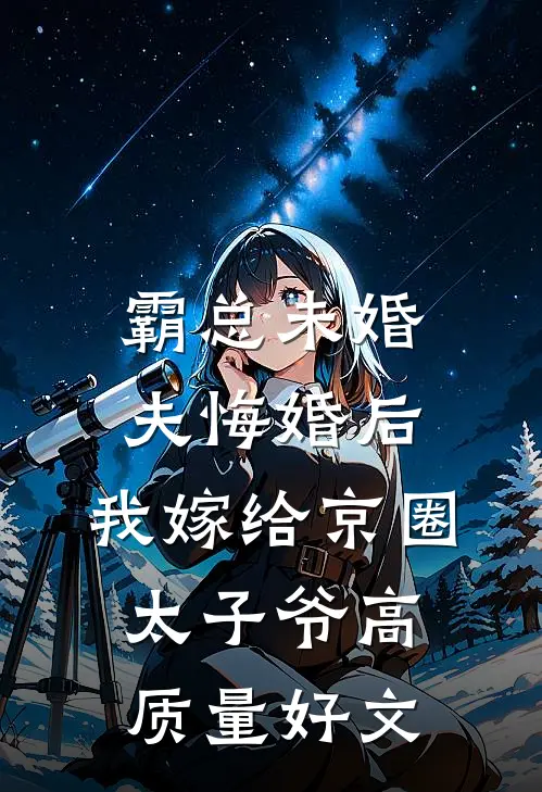 霸总未婚夫悔婚后，我嫁给京圈太子爷高质量好文