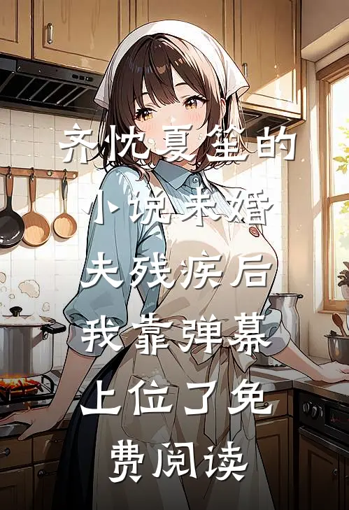 齐忱夏笙的小说未婚夫残疾后，我靠弹幕上位了免费阅读