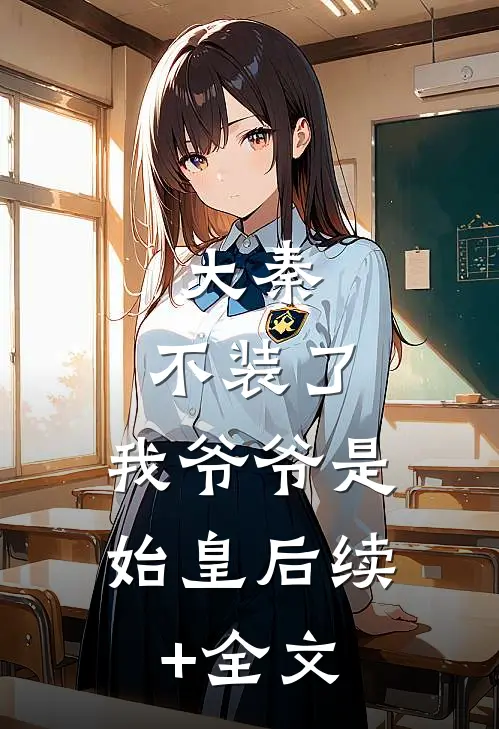大秦：不装了，我爷爷是始皇后续+全文