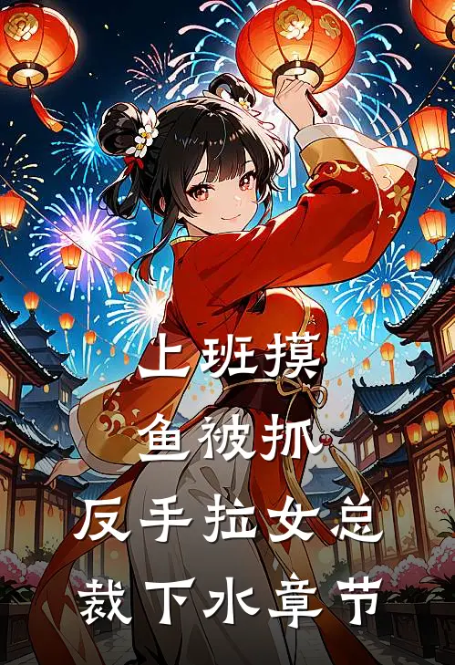 上班摸鱼被抓，反手拉女总裁下水章节