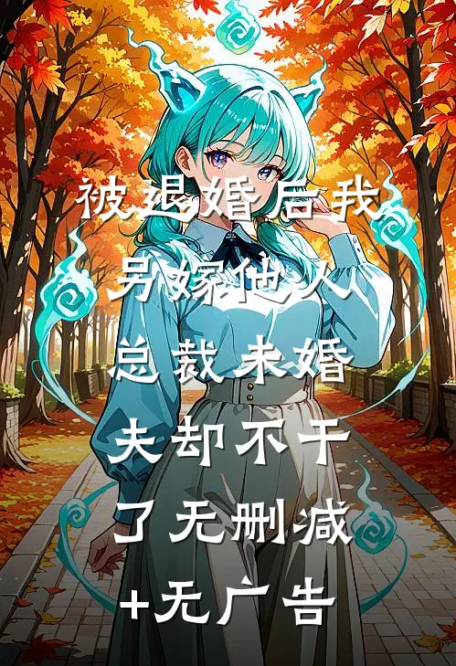 被退婚后我另嫁他人，总裁未婚夫却不干了无删减+无广告