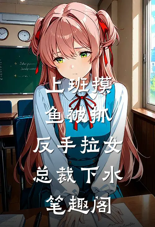 上班摸鱼被抓，反手拉女总裁下水笔趣阁