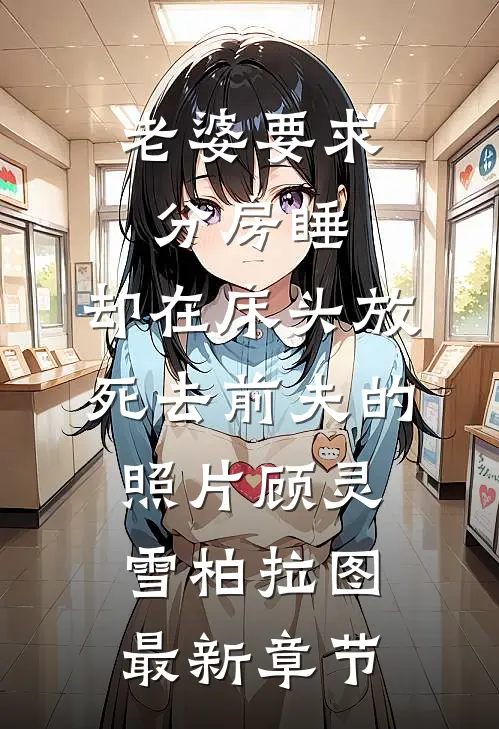 老婆要求分房睡，却在床头放死去前夫的照片顾灵雪柏拉图最新章节