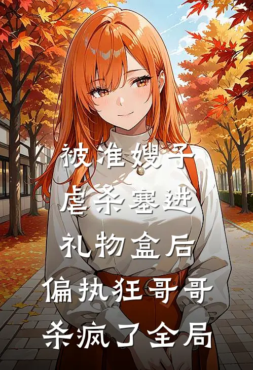 被准嫂子虐杀塞进礼物盒后，偏执狂哥哥杀疯了全局