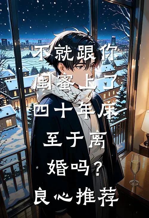不就跟你闺蜜上了四十年床，至于离婚吗？良心推荐