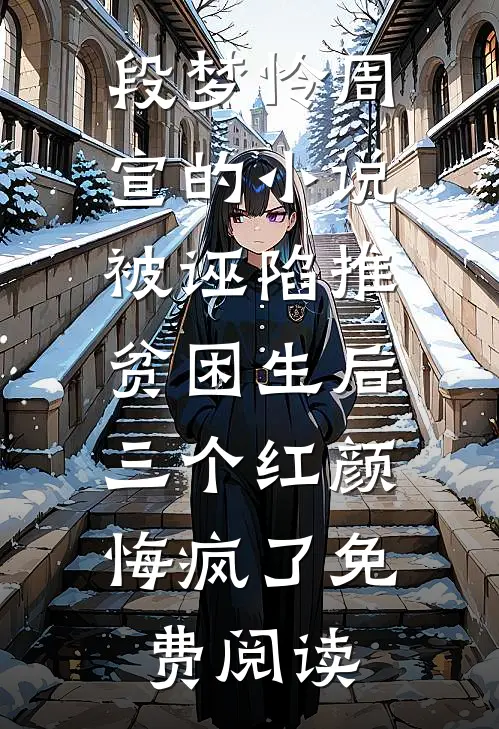 段梦怜周宣的小说被诬陷推贫困生后，三个红颜悔疯了免费阅读