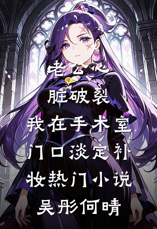 老公心脏破裂，我在手术室门口淡定补妆热门小说吴彤何晴