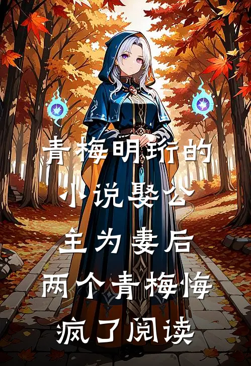 青梅明珩的小说娶公主为妻后，两个青梅悔疯了阅读