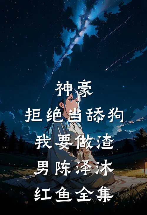神豪：拒绝当舔狗，我要做渣男陈泽沐红鱼全集
