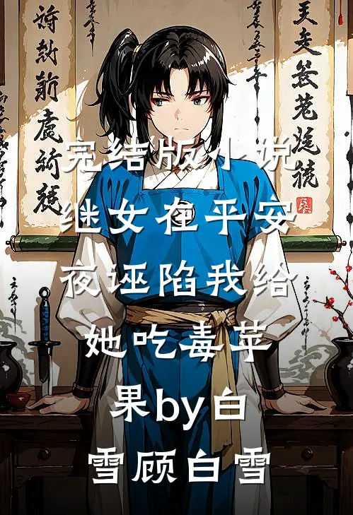 完结版小说继女在平安夜诬陷我给她吃毒苹果by白雪顾白雪
