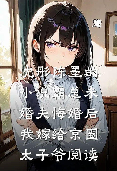沈彤陈墨的小说霸总未婚夫悔婚后，我嫁给京圈太子爷阅读