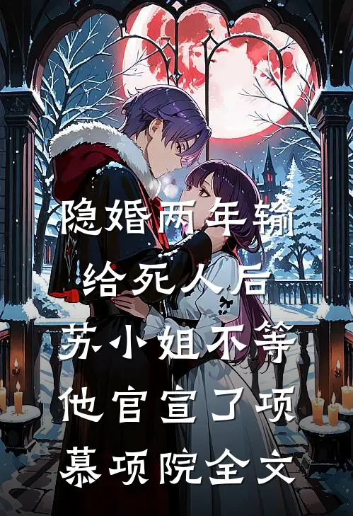 隐婚两年输给死人后，苏小姐不等他官宣了项慕项院全文