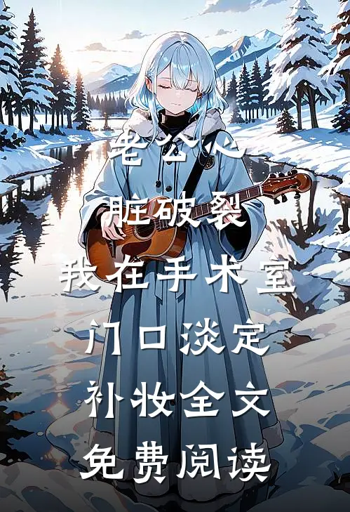 老公心脏破裂，我在手术室门口淡定补妆全文免费阅读