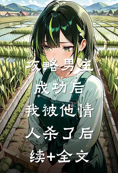 攻略男主成功后，我被他情人杀了后续+全文