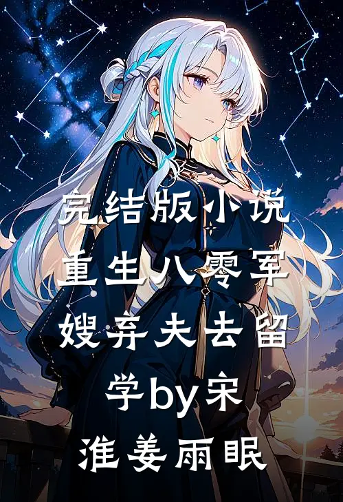 完结版小说重生八零军嫂弃夫去留学by宋淮姜雨眠