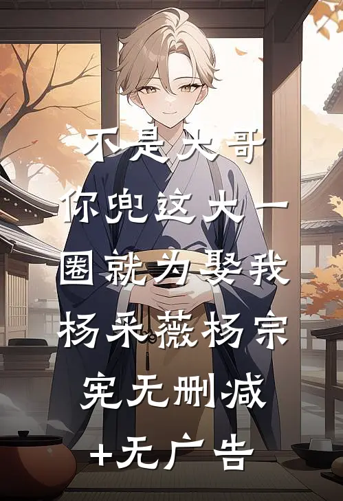 不是大哥，你兜这大一圈就为娶我杨采薇杨宗宪无删减+无广告