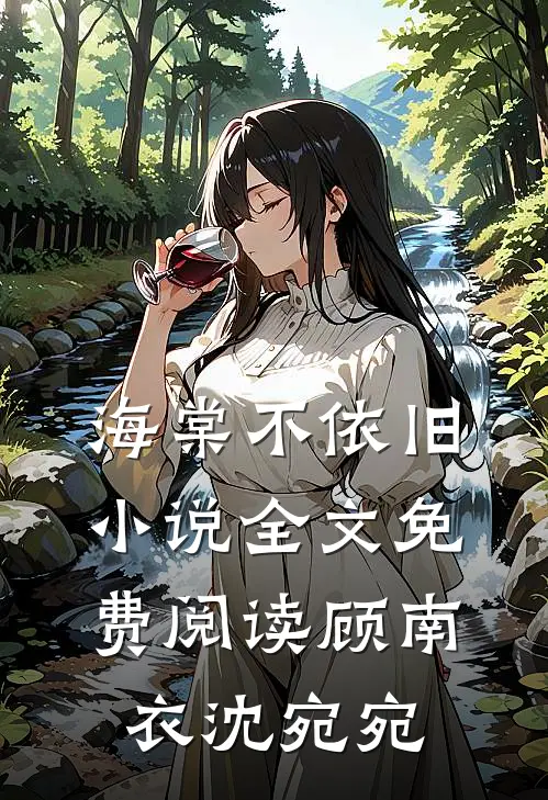 海棠不依旧小说全文免费阅读顾南衣沈宛宛