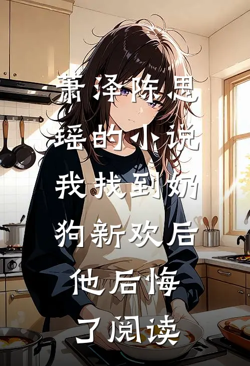萧泽陈思瑶的小说我找到奶狗新欢后，他后悔了阅读