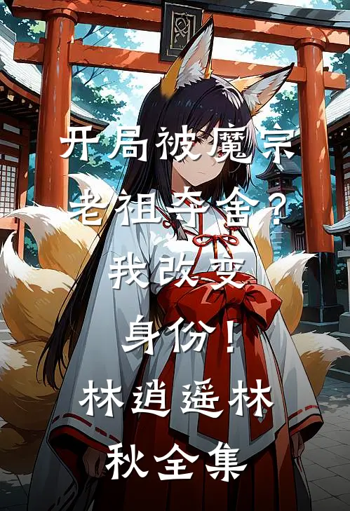 开局被魔宗老祖夺舍？我改变身份！林逍遥林秋全集