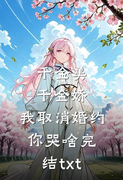 千金美，千金娇，我取消婚约你哭啥完结txt