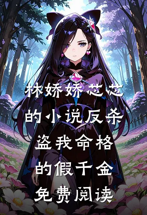 林娇娇芯芯的小说反杀盗我命格的假千金免费阅读