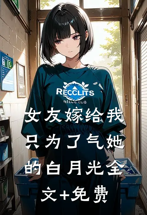 女友嫁给我，只为了气她的白月光全文+免费