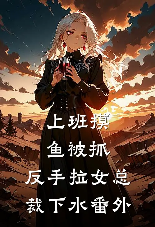 上班摸鱼被抓，反手拉女总裁下水番外