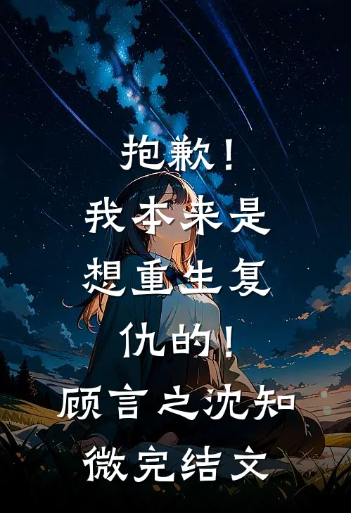 抱歉！我本来是想重生复仇的！顾言之沈知微完结文