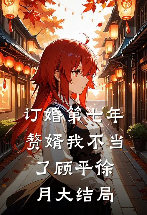 订婚第七年，赘婿我不当了顾平徐月大结局