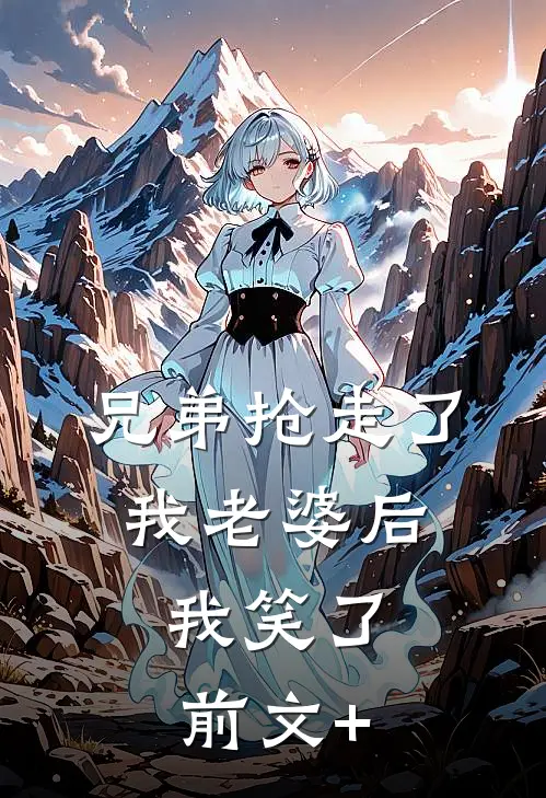 兄弟抢走了我老婆后，我笑了前文+