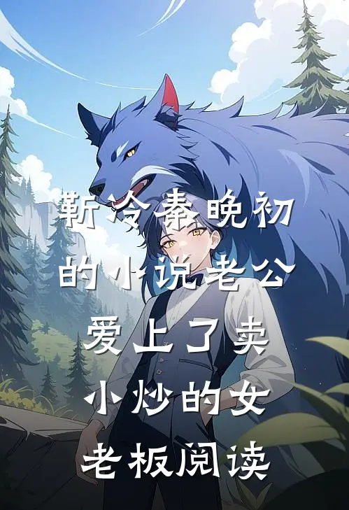 靳冷秦晚初的小说老公爱上了卖小炒的女老板阅读