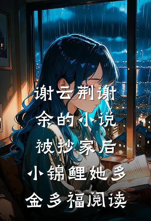 谢云荆谢余的小说被抄家后，小锦鲤她多金多福阅读