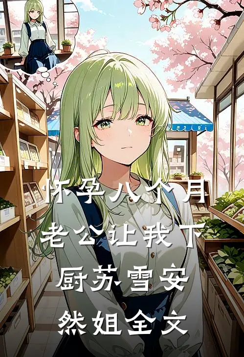 怀孕八个月，老公让我下厨苏雪安然姐全文