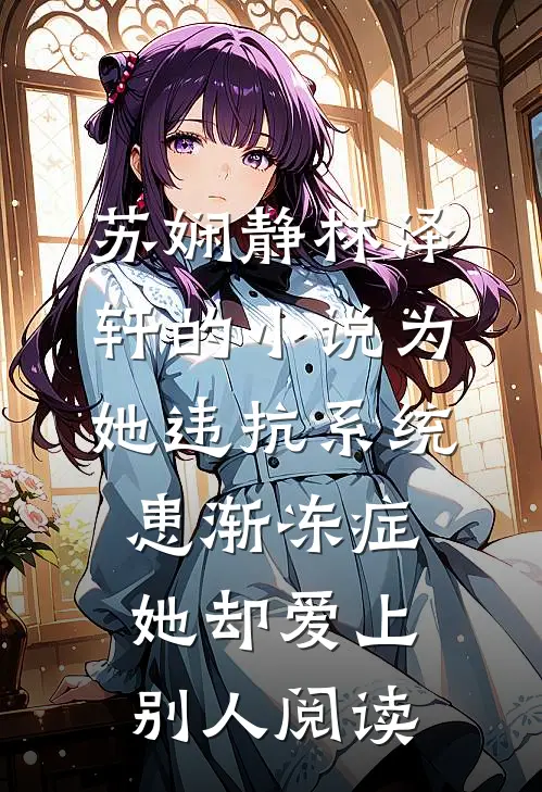 苏娴静林泽轩的小说为她违抗系统患渐冻症，她却爱上别人阅读