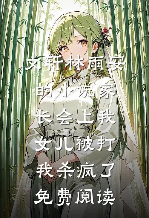 文轩林雨安的小说家长会上我女儿被打，我杀疯了免费阅读