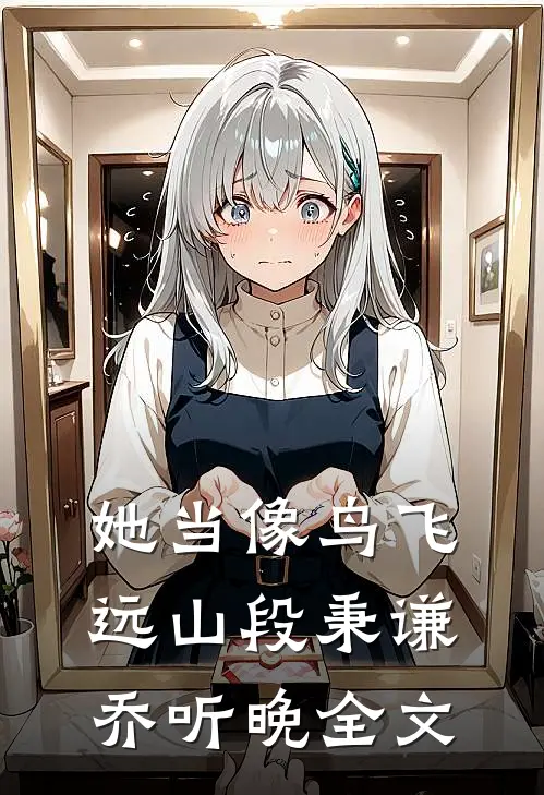 她当像鸟飞远山段秉谦乔听晚全文