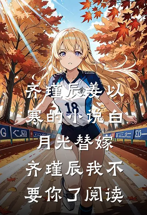 齐瑾辰姜以寒的小说白月光替嫁，齐瑾辰我不要你了阅读