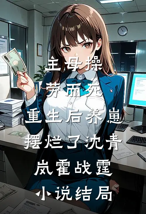 主母操劳而死，重生后养崽摆烂了沈青岚霍战霆小说结局