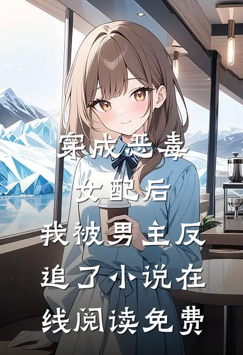 穿成恶毒女配后，我被男主反追了小说在线阅读免费