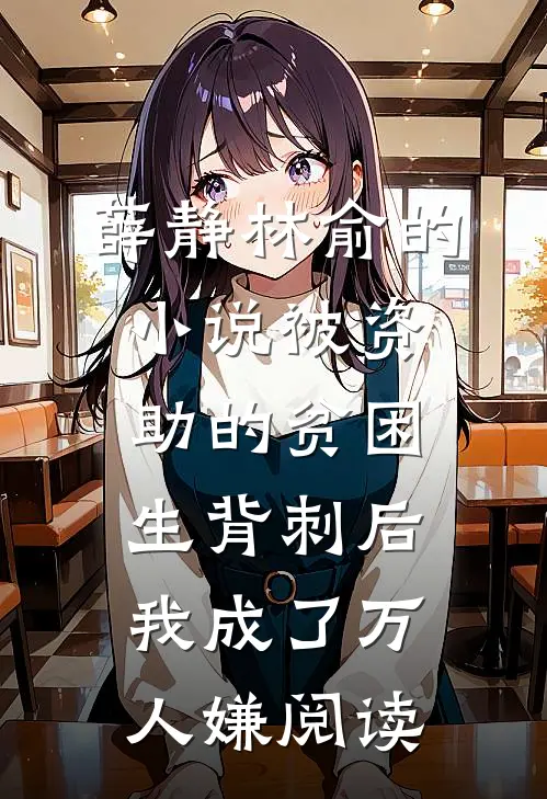 薛静林俞的小说被资助的贫困生背刺后，我成了万人嫌阅读