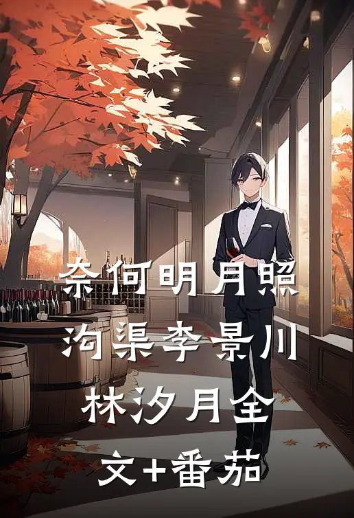奈何明月照沟渠李景川林汐月全文+番茄