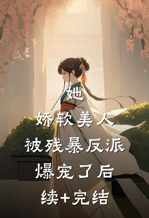 她，娇软美人，被残暴反派爆宠了后续+完结