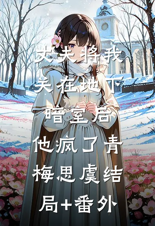 丈夫将我关在地下暗室后，他疯了青梅思虞结局+番外